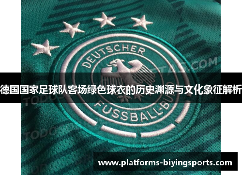 德国国家足球队客场绿色球衣的历史渊源与文化象征解析 德国国家足球队客场绿色球衣的历史渊源与文化象征解析