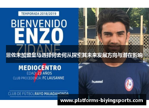 恩佐未加盟皇马选择何去何从探索其未来发展方向与潜在影响 恩佐未加盟皇马选择何去何从探索其未来发展方向与潜在影响