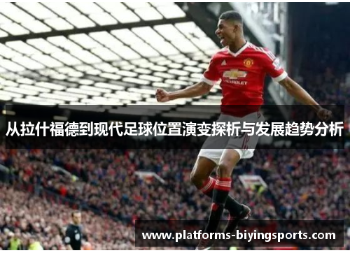 从拉什福德到现代足球位置演变探析与发展趋势分析 从拉什福德到现代足球位置演变探析与发展趋势分析