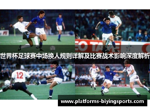 世界杯足球赛中场换人规则详解及比赛战术影响深度解析