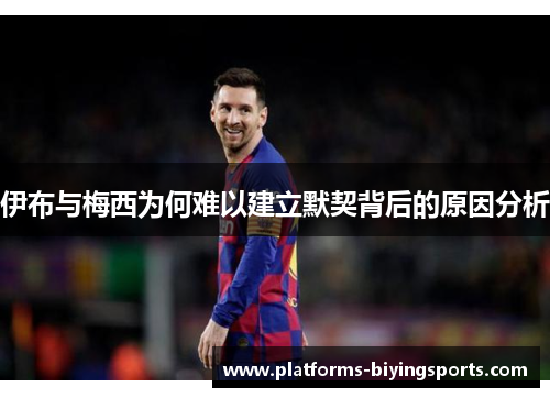 伊布与梅西为何难以建立默契背后的原因分析