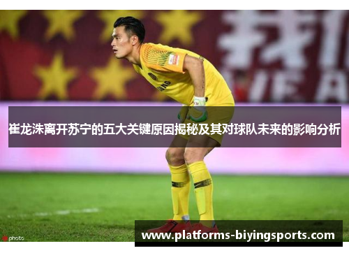 崔龙洙离开苏宁的五大关键原因揭秘及其对球队未来的影响分析