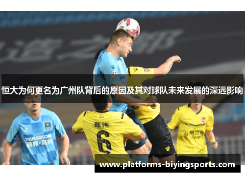 恒大为何更名为广州队背后的原因及其对球队未来发展的深远影响