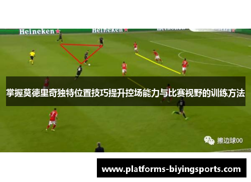 掌握莫德里奇独特位置技巧提升控场能力与比赛视野的训练方法