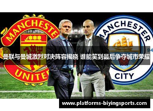 曼联与曼城激烈对决阵容揭晓 谁能笑到最后争夺城市荣耀 曼联与曼城激烈对决阵容揭晓 谁能笑到最后争夺城市荣耀
