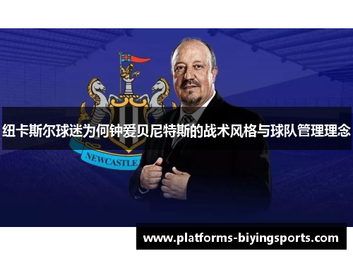 纽卡斯尔球迷为何钟爱贝尼特斯的战术风格与球队管理理念 纽卡斯尔球迷为何钟爱贝尼特斯的战术风格与球队管理理念