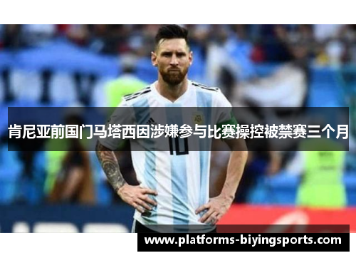 肯尼亚前国门马塔西因涉嫌参与比赛操控被禁赛三个月 肯尼亚前国门马塔西因涉嫌参与比赛操控被禁赛三个月