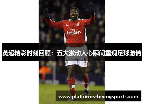 英超精彩时刻回顾：五大激动人心瞬间重现足球激情