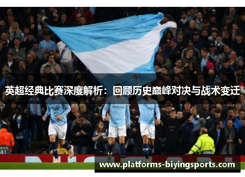 英超经典比赛深度解析：回顾历史巅峰对决与战术变迁