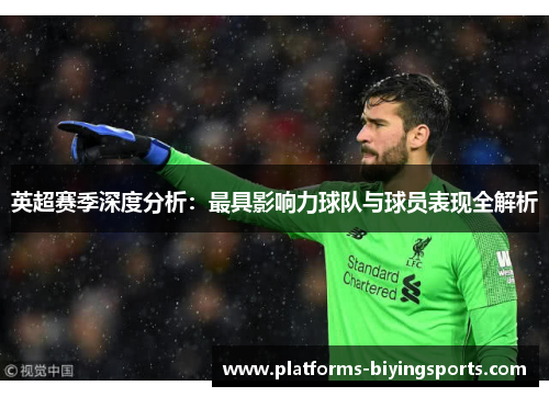 英超赛季深度分析：最具影响力球队与球员表现全解析