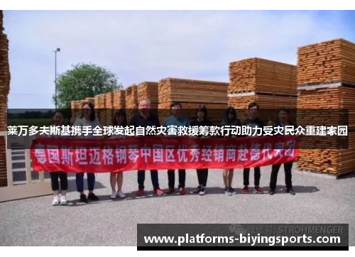 莱万多夫斯基携手全球发起自然灾害救援筹款行动助力受灾民众重建家园 莱万多夫斯基携手全球发起自然灾害救援筹款行动助力受灾民众重建家园