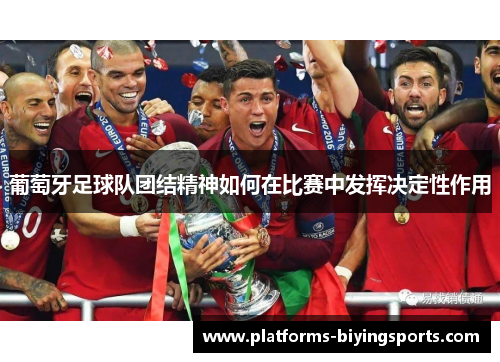 葡萄牙足球队团结精神如何在比赛中发挥决定性作用 葡萄牙足球队团结精神如何在比赛中发挥决定性作用