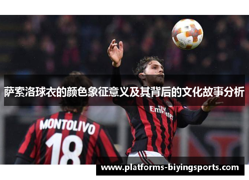 萨索洛球衣的颜色象征意义及其背后的文化故事分析 萨索洛球衣的颜色象征意义及其背后的文化故事分析