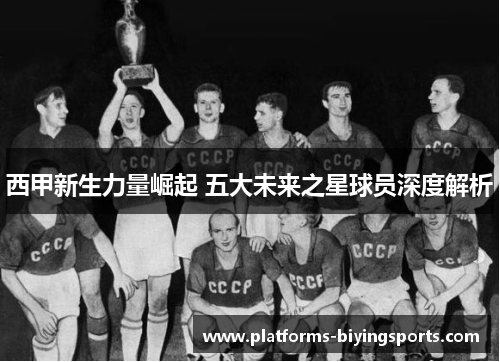 西甲新生力量崛起 五大未来之星球员深度解析 西甲新生力量崛起 五大未来之星球员深度解析