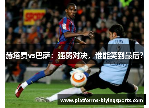 赫塔费vs巴萨:强弱对决,谁能笑到最后? 赫塔费vs巴萨:强弱对决,谁能笑到最后?