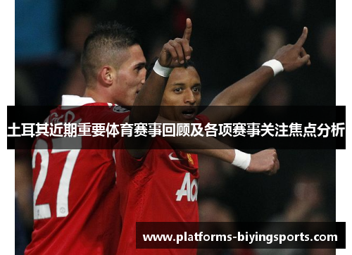 土耳其近期重要体育赛事回顾及各项赛事关注焦点分析