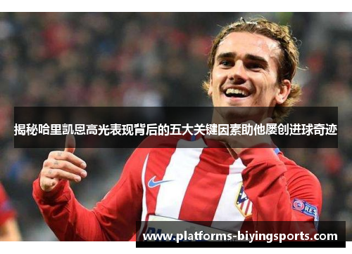 揭秘哈里凯恩高光表现背后的五大关键因素助他屡创进球奇迹 揭秘哈里凯恩高光表现背后的五大关键因素助他屡创进球奇迹