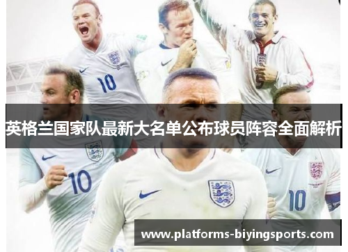 英格兰国家队最新大名单公布球员阵容全面解析 英格兰国家队最新大名单公布球员阵容全面解析