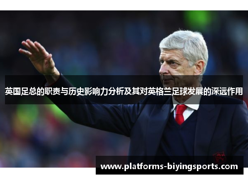 英国足总的职责与历史影响力分析及其对英格兰足球发展的深远作用 英国足总的职责与历史影响力分析及其对英格兰足球发展的深远作用