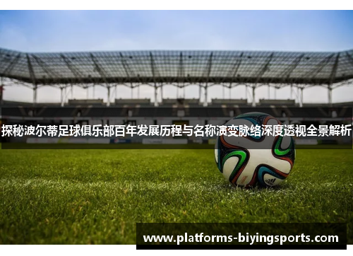 探秘波尔蒂足球俱乐部百年发展历程与名称演变脉络深度透视全景解析