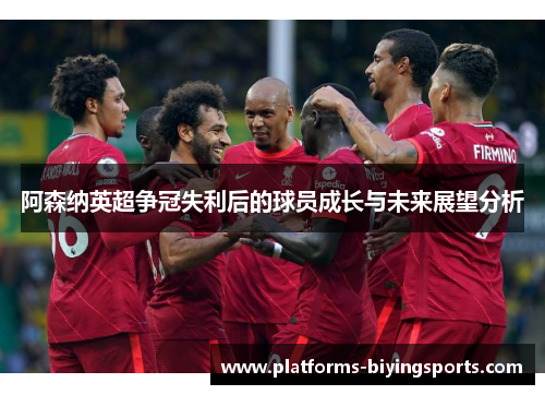阿森纳英超争冠失利后的球员成长与未来展望分析