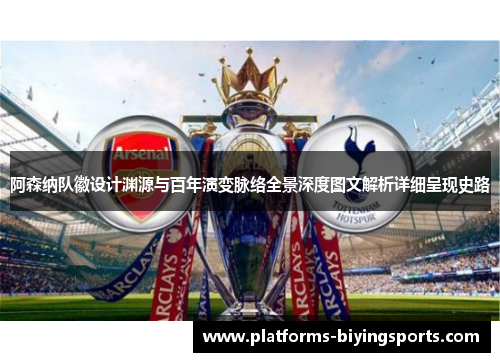 阿森纳队徽设计渊源与百年演变脉络全景深度图文解析详细呈现史路 阿森纳队徽设计渊源与百年演变脉络全景深度图文解析详细呈现史路