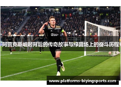 阿贾克斯崛起背后的传奇故事与绿茵场上的奋斗历程 阿贾克斯崛起背后的传奇故事与绿茵场上的奋斗历程