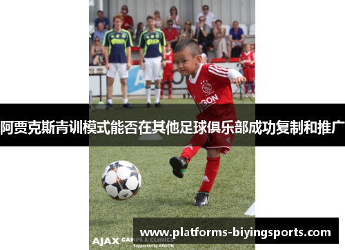 阿贾克斯青训模式能否在其他足球俱乐部成功复制和推广 阿贾克斯青训模式能否在其他足球俱乐部成功复制和推广