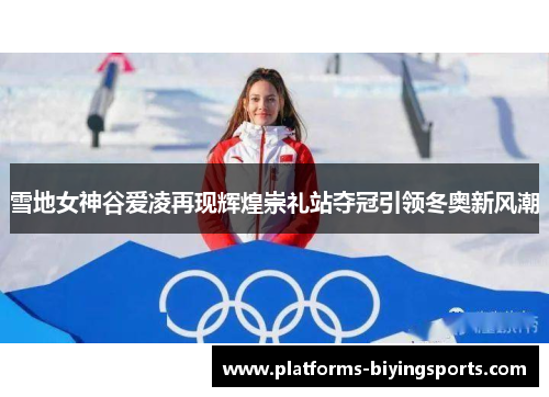 雪地女神谷爱凌再现辉煌崇礼站夺冠引领冬奥新风潮 雪地女神谷爱凌再现辉煌崇礼站夺冠引领冬奥新风潮