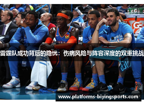 雷霆队成功背后的隐忧:伤病风险与阵容深度的双重挑战 雷霆队成功背后的隐忧:伤病风险与阵容深度的双重挑战