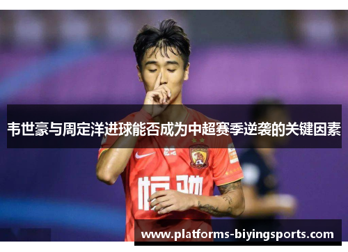 韦世豪与周定洋进球能否成为中超赛季逆袭的关键因素