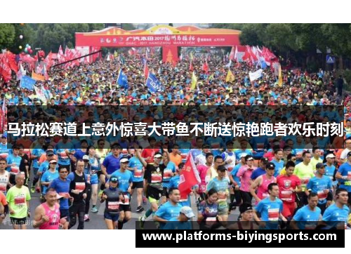 马拉松赛道上意外惊喜大带鱼不断送惊艳跑者欢乐时刻