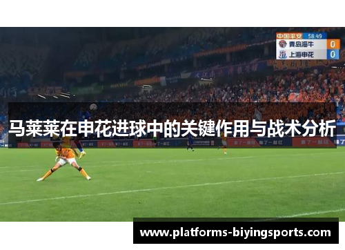 马莱莱在申花进球中的关键作用与战术分析