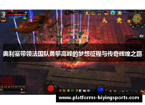 奥利塞带领法国队勇攀高峰的梦想征程与传奇辉煌之路