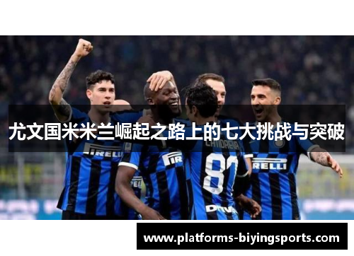 尤文国米米兰崛起之路上的七大挑战与突破