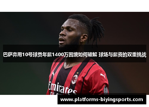 巴萨弃用10号球员年薪1400万困境如何破解 球场与薪资的双重挑战