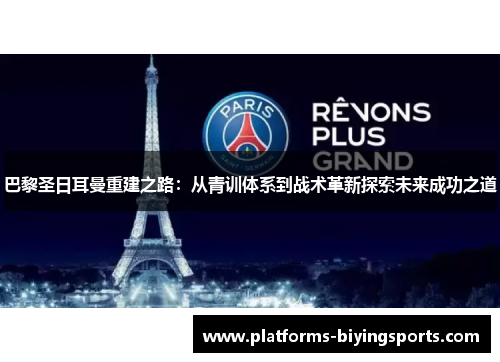 巴黎圣日耳曼重建之路：从青训体系到战术革新探索未来成功之道