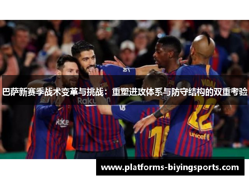巴萨新赛季战术变革与挑战：重塑进攻体系与防守结构的双重考验