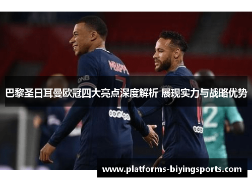 巴黎圣日耳曼欧冠四大亮点深度解析 展现实力与战略优势