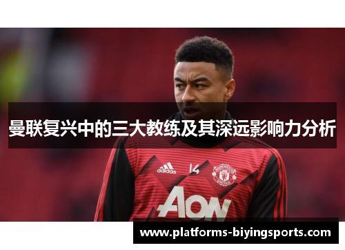曼联复兴中的三大教练及其深远影响力分析